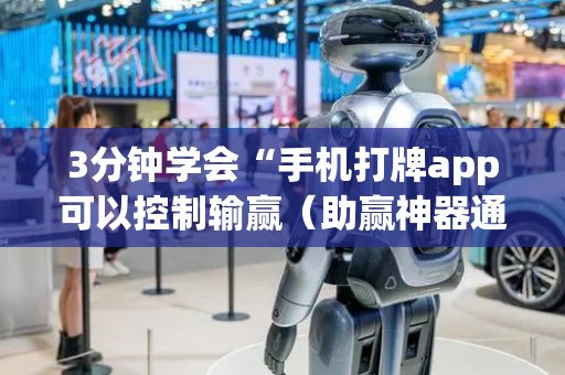 3分钟学会“手机打牌app可以控制输赢（助赢神器通用版）