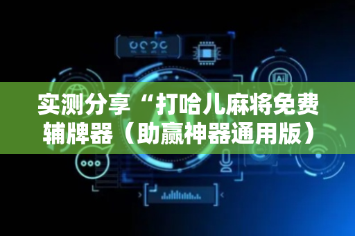 实测分享“打哈儿麻将免费辅牌器（助赢神器通用版）