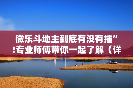 微乐斗地主到底有没有挂”!专业师傅带你一起了解（详细教程）-抖音