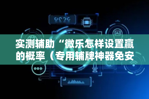 实测辅助“微乐怎样设置赢的概率（专用辅牌神器免安装）
