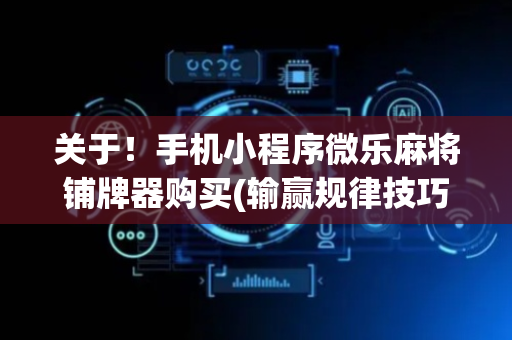 关于！手机小程序微乐麻将铺牌器购买(输赢规律技巧)