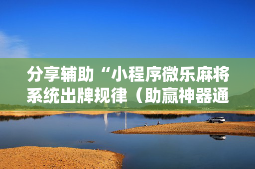 分享辅助“小程序微乐麻将系统出牌规律（助赢神器通用版）