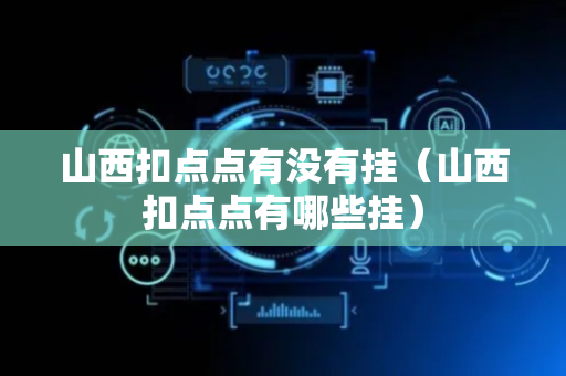 山西扣点点有没有挂（山西扣点点有哪些挂）