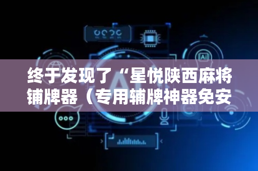 终于发现了“星悦陕西麻将铺牌器（专用辅牌神器免安装）