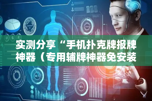 实测分享“手机扑克牌报牌神器（专用辅牌神器免安装）