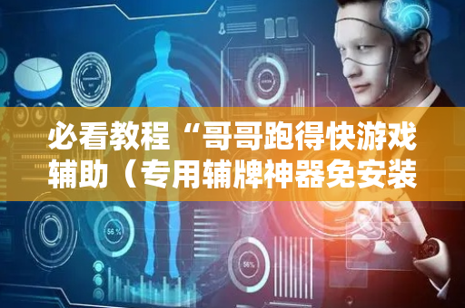 必看教程“哥哥跑得快游戏辅助（专用辅牌神器免安装）