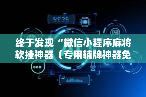 终于发现“微信小程序麻将软挂神器（专用辅牌神器免安装）