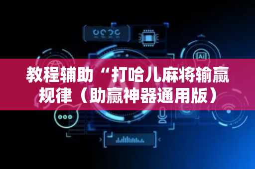教程辅助“打哈儿麻将输赢规律（助赢神器通用版）