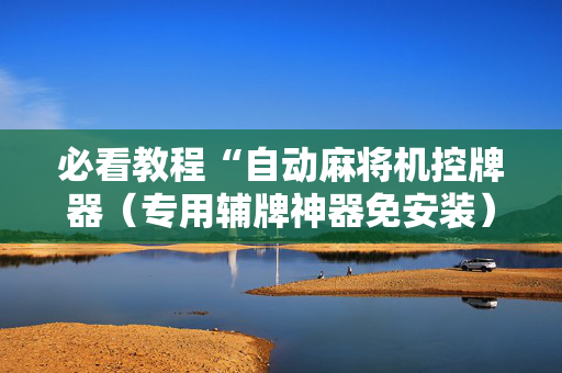 必看教程“自动麻将机控牌器（专用辅牌神器免安装）