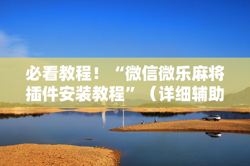 必看教程！“微信微乐麻将插件安装教程”（详细辅助教程）-哔哩哔哩
