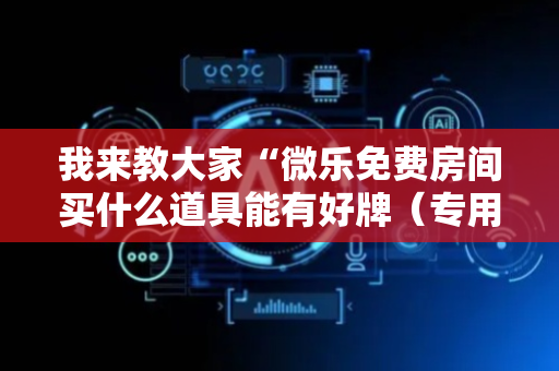 我来教大家“微乐免费房间买什么道具能有好牌（专用辅牌神器免安装）