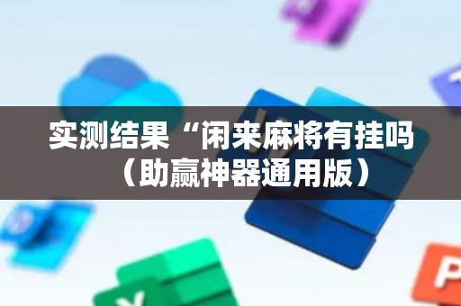 实测结果“闲来麻将有挂吗（助赢神器通用版）