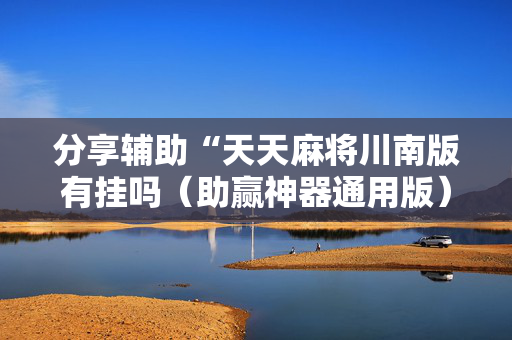 分享辅助“天天麻将川南版有挂吗（助赢神器通用版）