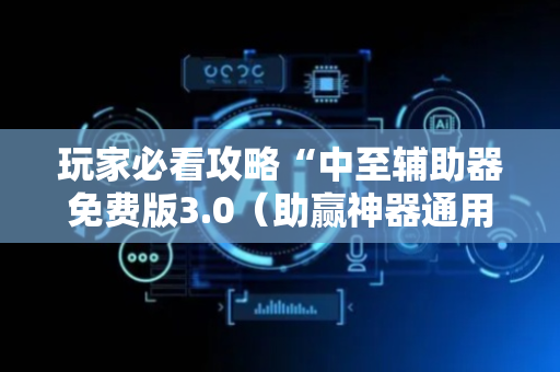 玩家必看攻略“中至辅助器免费版3.0（助赢神器通用版）
