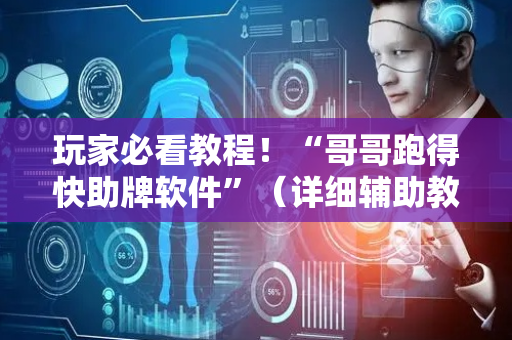 玩家必看教程！“哥哥跑得快助牌软件”（详细辅助教程）-哔哩哔哩