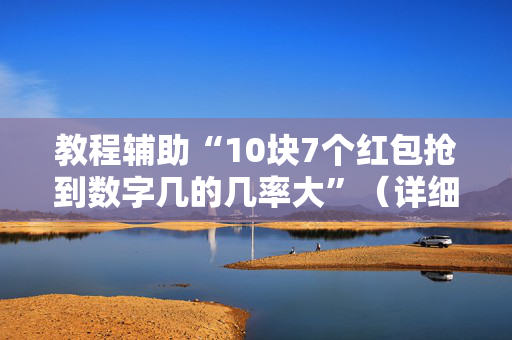 教程辅助“10块7个红包抢到数字几的几率大”（详细透视教程）-哔哩哔哩