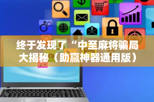 终于发现了“中至麻将骗局大揭秘（助赢神器通用版）