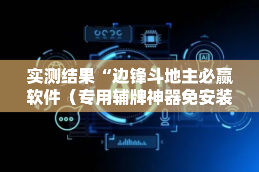 实测结果“边锋斗地主必赢软件（专用辅牌神器免安装）