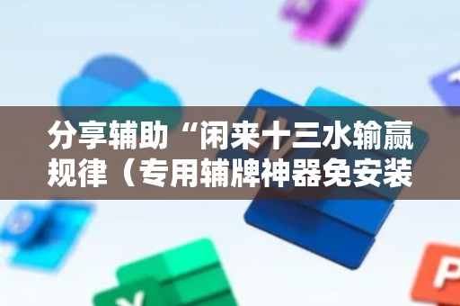 分享辅助“闲来十三水输赢规律（专用辅牌神器免安装）