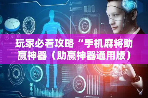 玩家必看攻略“手机麻将助赢神器（助赢神器通用版）