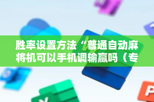 胜率设置方法“普通自动麻将机可以手机调输赢吗（专用辅牌神器免安装）