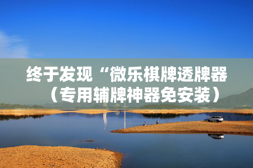 终于发现“微乐棋牌透牌器（专用辅牌神器免安装）