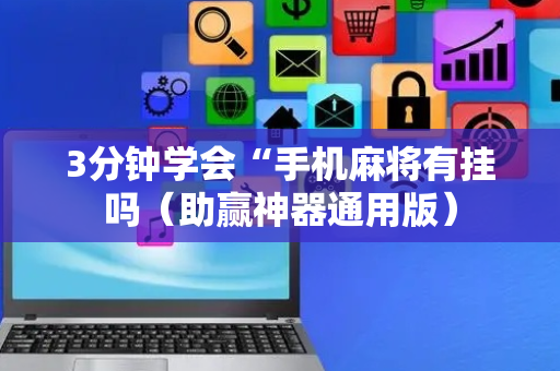 3分钟学会“手机麻将有挂吗（助赢神器通用版）