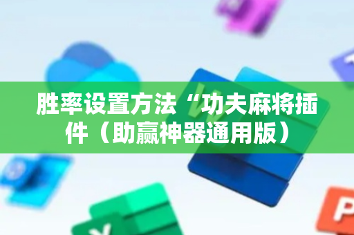 胜率设置方法“功夫麻将插件（助赢神器通用版）