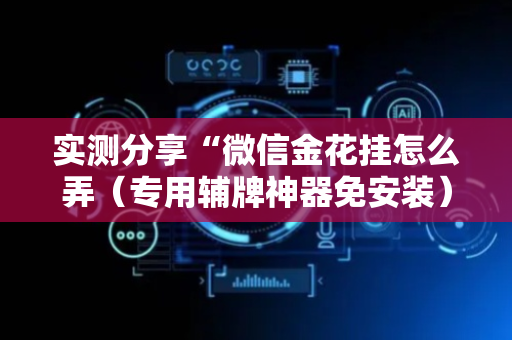 实测分享“微信金花挂怎么弄（专用辅牌神器免安装）