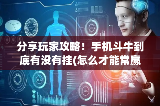分享玩家攻略！手机斗牛到底有没有挂(怎么才能常赢)