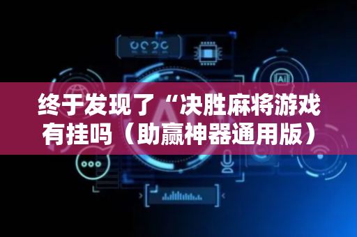 终于发现了“决胜麻将游戏有挂吗（助赢神器通用版）