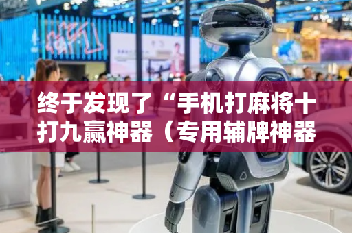 终于发现了“手机打麻将十打九赢神器（专用辅牌神器免安装）