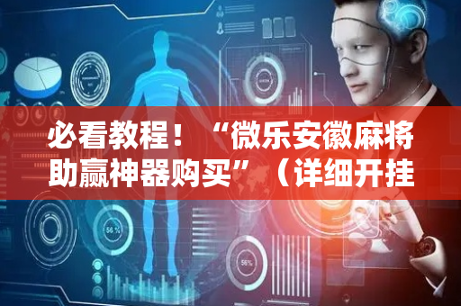 必看教程！“微乐安徽麻将助赢神器购买”（详细开挂教程）-哔哩哔哩