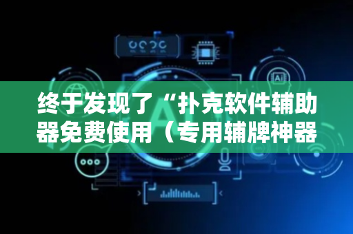 终于发现了“扑克软件辅助器免费使用（专用辅牌神器免安装）