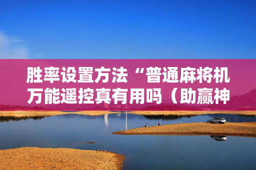 胜率设置方法“普通麻将机万能遥控真有用吗（助赢神器通用版）