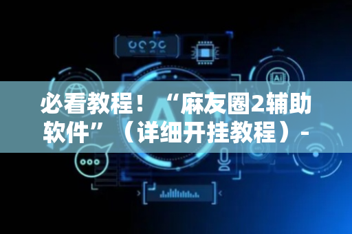 必看教程！“麻友圈2辅助软件”（详细开挂教程）-哔哩哔哩
