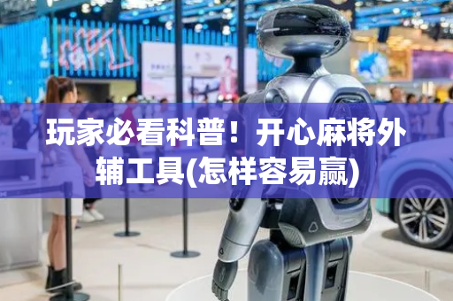 玩家必看科普！开心麻将外辅工具(怎样容易赢)