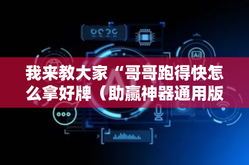我来教大家“哥哥跑得快怎么拿好牌（助赢神器通用版）
