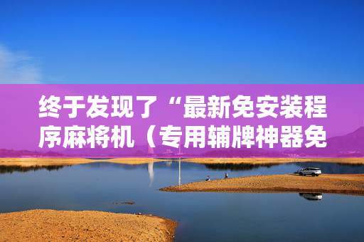 终于发现了“最新免安装程序麻将机（专用辅牌神器免安装）