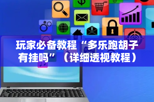 玩家必备教程“多乐跑胡子有挂吗”（详细透视教程）-哔哩哔哩