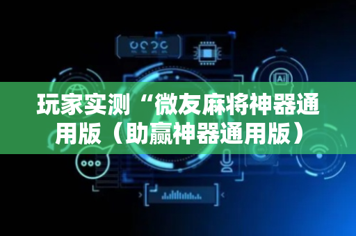 玩家实测“微友麻将神器通用版（助赢神器通用版）