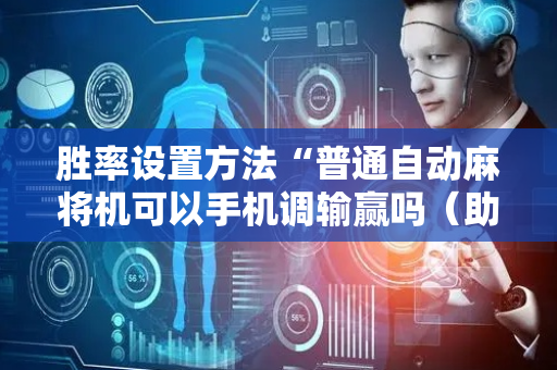 胜率设置方法“普通自动麻将机可以手机调输赢吗（助赢神器通用版）
