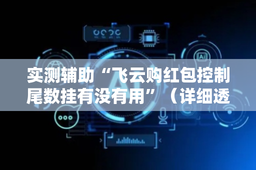 实测辅助“飞云购红包控制尾数挂有没有用”（详细透视教程）-哔哩哔哩