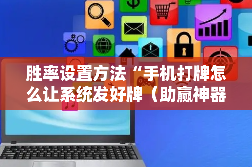 胜率设置方法“手机打牌怎么让系统发好牌（助赢神器通用版）