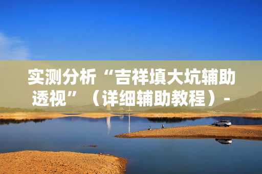 实测分析“吉祥填大坑辅助透视”（详细辅助教程）-哔哩哔哩