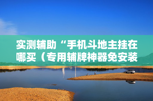 实测辅助“手机斗地主挂在哪买（专用辅牌神器免安装）