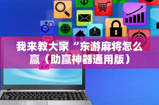 我来教大家“东游麻将怎么赢（助赢神器通用版）