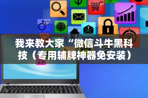 我来教大家“微信斗牛黑科技（专用辅牌神器免安装）
