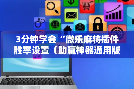 3分钟学会“微乐麻将插件胜率设置（助赢神器通用版）