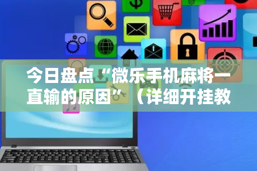今日盘点“微乐手机麻将一直输的原因”（详细开挂教程）-哔哩哔哩